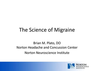 The Science of Migraine
Brian M. Plato, DO
Norton Headache and Concussion Center
Norton Neuroscience Institute
 