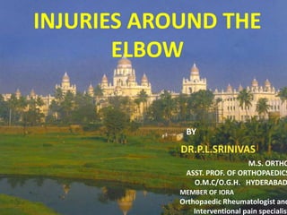 INJURIES AROUND THE
       ELBOW


              BY


                               M.S. ORTHO
              ASST. PROF. OF ORTHOPAEDICS
                O.M.C/O.G.H. HYDERABAD
            MEMBER OF IORA
            Orthopaedic Rheumatologist and
                Interventional pain specialist
 