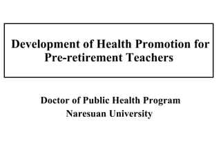 Development of Health Promotion for Pre-retirement Teachers Doctor of Public Health Program Naresuan University   