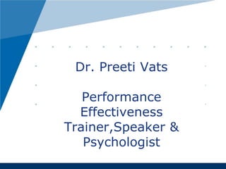 Dr. Preeti Vats

   Performance
  Effectiveness
Trainer,Speaker &
   Psychologist
 