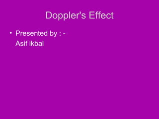 Doppler's Effect
• Presented by : -
  Asif ikbal
 