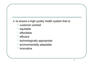 ii. to ensure a high quality health system that is:
     •  customer centred
     •  equitable
     •  affordable
     •  ...