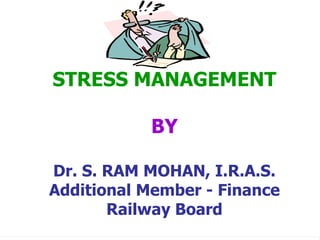 STRESS MANAGEMENT

           BY

Dr. S. RAM MOHAN, I.R.A.S.
Additional Member - Finance
       Railway Board
 
