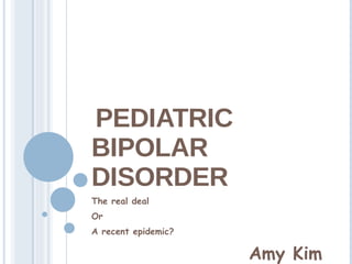 PEDIATRIC BIPOLAR DISORDER The real deal Or  A recent epidemic? Amy Kim 