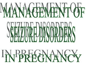 MANAGEMENT OF  SEIZURE DISORDERS IN PREGNANCY 