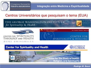 Rodrigo M. Bassi
Centros Universitários que pesquisam o tema (EUA)
Integração entre Medicina e Espiritualidade
 