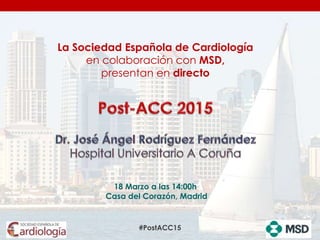 #PostACC15
18 Marzo a las 14:00h
Casa del Corazón, Madrid
La Sociedad Española de Cardiología
en colaboración con MSD,
presentan en directo
 