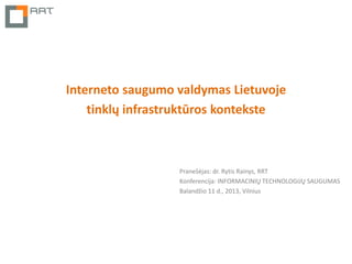 Interneto saugumo valdymas Lietuvoje
    tinklų infrastruktūros kontekste



                  Pranešėjas: dr. Rytis Rainys, RRT
                  Konferencija: INFORMACINIŲ TECHNOLOGIJŲ SAUGUMAS
                  Balandžio 11 d., 2013, Vilnius
 