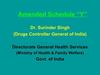 Amended Schedule “Y” Dr. Surinder Singh (Drugs Controller General of India) Directorate General Health Services (Ministry of Health & Family Welfare) Govt. of India 
