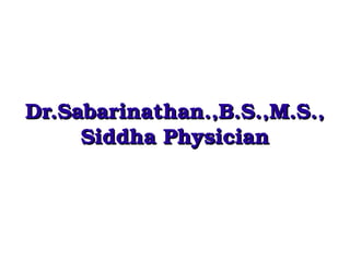 Dr.Sabarinathan.,B.S.,M.S.,
     Siddha Physician
 