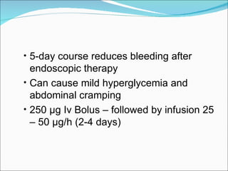 5-day course reduces bleeding after endoscopic therapy  Can cause mild hyperglycemia and abdominal cramping 250 µg Iv Bolus – followed by infusion 25 – 50 µg/h (2-4 days) 