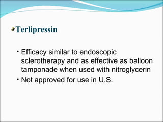 Terlipressin Efficacy similar to endoscopic sclerotherapy and as effective as balloon tamponade when used with nitroglycerin Not approved for use in U.S. 