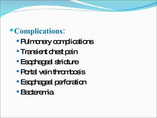 Complications: Pulmonary complications Transient chest pain Esophageal stricture Portal vein thrombosis Esophageal perforation Bacteremia 
