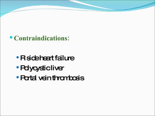 Contraindications: R side heart failure Polycystic liver Portal vein thrombosis 