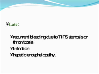 Late: recurrent bleeding due to TIPS stenosis or thrombosis Infection hepatic encephalopathy. 
