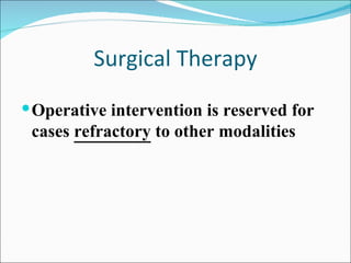 Surgical Therapy Operative intervention is reserved for cases  refractory  to other modalities 