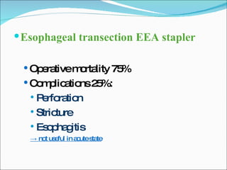 Esophageal transection EEA stapler Operative mortality 75% Complications 25%: Perforation Stricture Esophagitis ->  not useful in acute state 