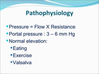 Pathophysiology Pressure = Flow X Resistance Portal pressure : 3 – 6 mm Hg Normal elevation: Eating Exercise Valsalva 