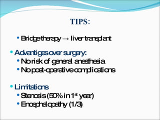 TIPS: Bridge therapy -> liver transplant Advantiges over surgery: No risk of general anesthesia No post-operative complications Limitations Stenosis (50% in 1 st  year) Encephalopathy (1/3) 
