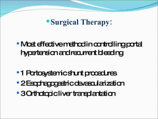Surgical Therapy: Most effective method in controlling portal hypertension and recurrent bleeding 1 Portosystemic shunt procedures 2 Esophagogastric devascularization 3 Orthotopic liver transplantation 