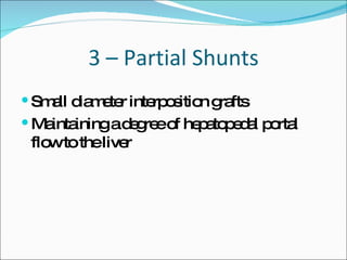 3 – Partial Shunts Small diameter interposition grafts Maintaining a degree of hepatopedal portal flow to the liver 