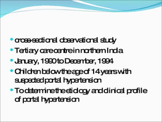 cross-sectional observational study Tertiary care centre in northern India January, 1990 to December, 1994 Children below the age of 14 years with suspected portal hypertension  To determine the etiology and clinical profile of portal hypertension 