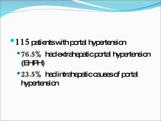 115   patients with portal hypertension 76.5%  had extrahepatic portal hypertension (EHPH) 23.5%  had intrahepatic causes of portal hypertension 