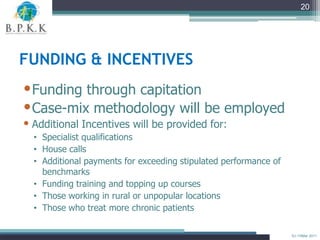 20




FUNDING & INCENTIVES
•Funding through capitation
•Case-mix methodology will be employed
• Additional Incentives wil...