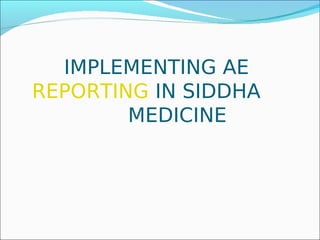 IMPLEMENTING AE
REPORTING IN SIDDHA
        MEDICINE
 