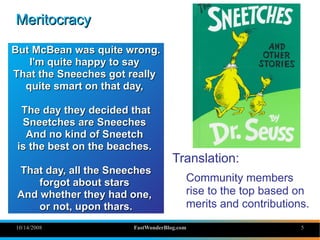 Meritocracy

But McBean was quite wrong.
   I'm quite happy to say
That the Sneeches got really
  quite smart on that day,...