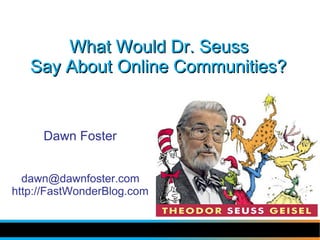 What Would Dr. Seuss
   Say About Online Communities?


     Dawn Foster


  dawn@dawnfoster.com
http://FastWonderBlog.com
 