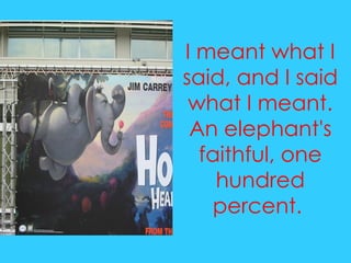 I meant what I said, and I said what I meant. An elephant's faithful, one hundred percent.  