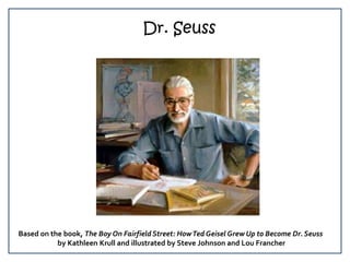 Dr. Seuss Based on the book, The Boy On Fairfield Street: How Ted Geisel Grew Up to Become Dr. Seuss by Kathleen Krull and illustrated by Steve Johnson and Lou Francher 