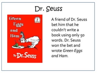 Dr. Seuss<br />A friend of Dr. Seuss bet him that he couldn’t write a book using only 50 words. Dr. Seuss won the bet and ...