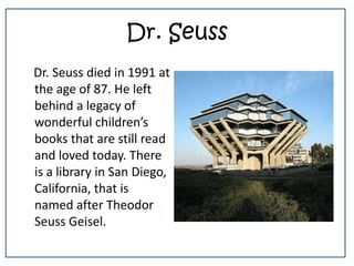 Dr. Seuss<br />    Dr. Seuss died in 1991 at the age of 87. He left behind a legacy of wonderful children’s books that are...
