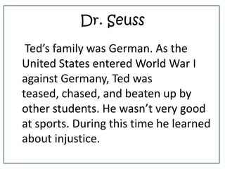 Dr. Seuss<br />    Ted’s family was German. As the United States entered World War I against Germany, Ted was teased, chas...