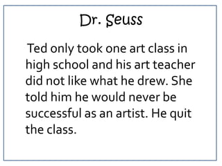 Dr. Seuss<br />    Ted only took one art class in high school and his art teacher did not like what he drew. She told him ...