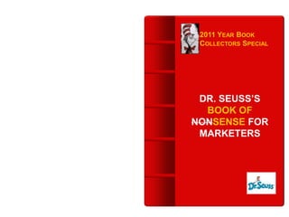 2011 YEAR BOOK
 COLLECTORS SPECIAL




 DR. SEUSS’S
  BOOK OF
NONSENSE FOR
 MARKETERS
 