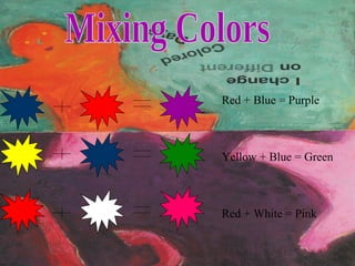 Red + Blue = Purple Yellow + Blue = Green Red + White = Pink Mixing Colors 