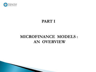 PART I


MICROFINANCE MODELS :
     AN OVERVIEW
 