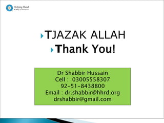  TJAZAK ALLAH
  Thank You!

    Dr Shabbir Hussain
   Cell : 03005558307
      92-51-8438800
Email : dr.shabbir@hhrd.org
  drshabbir@gmail.com

                              Presentation By : Dr
                              Shabbir Hussain,
 