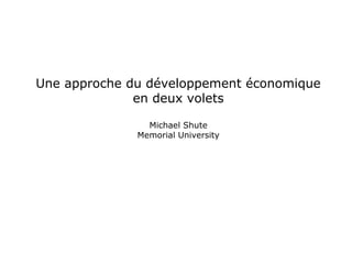 Une approche du développement économique
en deux volets
Michael Shute
Memorial University
 