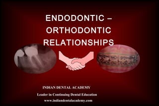 ENDODONTIC –
     ORTHODONTIC
   RELATIONSHIPS




   INDIAN DENTAL ACADEMY

Leader in Continuing Dental Education
    www.indiandentalacademy.com
 