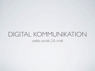 DIGITAL KOMMUNIKATION
      webb, socialt, 2.0, viralt




                  1
 