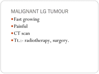 MALIGNANT LG TUMOUR Fast growing  Painful CT scan  Tt.:- radiotherapy, surgery.  