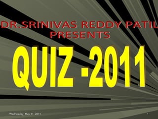 QUIZ -2011 DR.SRINIVAS REDDY PATIL PRESENTS Wednesday, May 11, 2011 