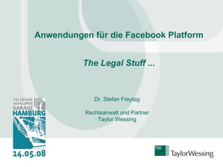 Anwendungen für die Facebook Platform The Legal Stuff ... Dr. Stefan Freytag Rechtsanwalt und Partner Taylor Wessing 