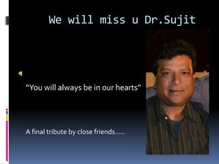 We will miss u Dr.Sujit




“You will always be in our hearts”




A final tribute by close friends…..
 