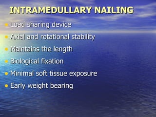 INTRAMEDULLARY NAILING
• Load sharing device
• Axial and rotational stability
• Maintains the length
• Biological fixation
• Minimal soft tissue exposure
• Early weight bearing
 
