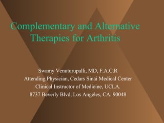 Complementary and Alternative Therapies for Arthritis Swamy Venuturupalli, MD, F.A.C.R Attending Physician, Cedars Sinai Medical Center Clinical Instructor of Medicine, UCLA. 8737 Beverly Blvd, Los Angeles, CA. 90048 